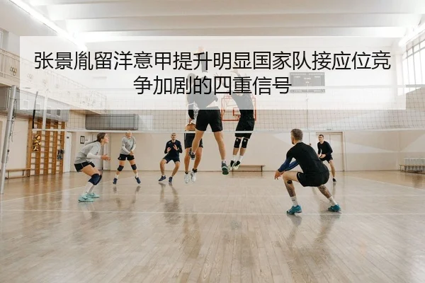 张景胤留洋意甲提升明显国家队接应位竞争加剧的四重信号