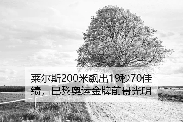 莱尔斯200米飙出19秒70佳绩，巴黎奥运金牌前景光明